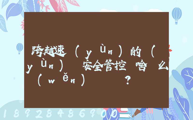 跨越速運(yùn)的運(yùn)輸安全管控為啥這么穩(wěn)？